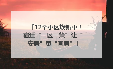 12个小区焕新中！宿迁“一区一策”让“安居”更“宜居”