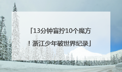 13分钟盲拧10个魔方！浙江少年破世界纪录