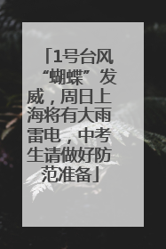 1号台风“蝴蝶”发威，周日上海将有大雨雷电，中考生请做好防范准备