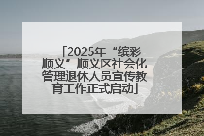 2025年“缤彩顺义”顺义区社会化管理退休人员宣传教育工作正式启动