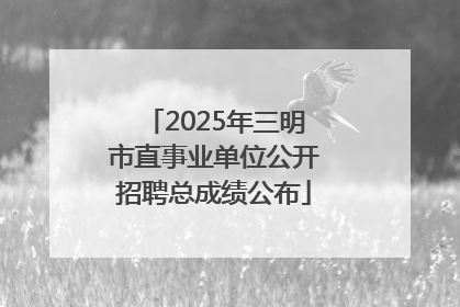 2025年三明市直事业单位公开招聘总成绩公布