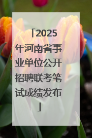 2025年河南省事业单位公开招聘联考笔试成绩发布