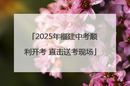 2025年福建中考顺利开考 直击送考现场