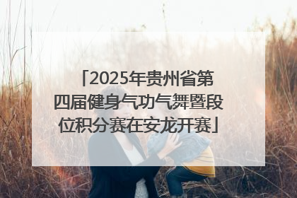 2025年贵州省第四届健身气功气舞暨段位积分赛在安龙开赛