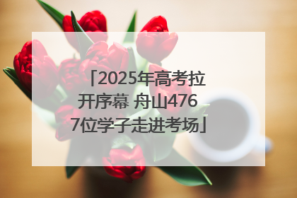 2025年高考拉开序幕 舟山4767位学子走进考场