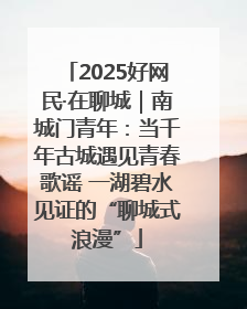 2025好网民·在聊城｜南城门青年：当千年古城遇见青春歌谣 一湖碧水见证的“聊城式浪漫”