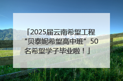 2025届云南希望工程“贝泰妮希望高中班”50名希望学子毕业啦！