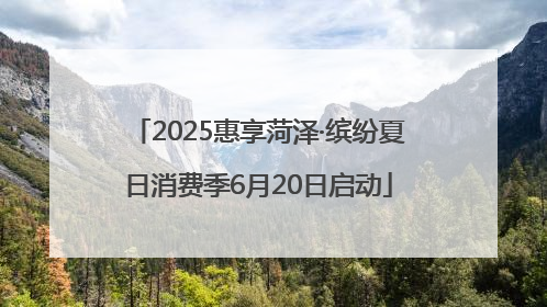 2025惠享菏泽·缤纷夏日消费季6月20日启动