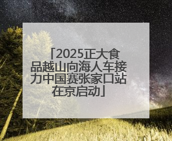 2025正大食品越山向海人车接力中国赛张家口站在京启动