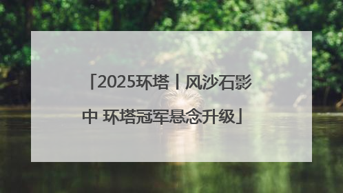 2025环塔丨风沙石影中 环塔冠军悬念升级
