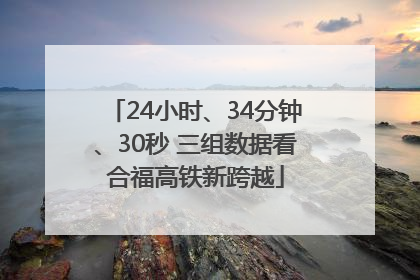 24小时、34分钟、30秒 三组数据看合福高铁新跨越