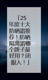 25 年度十大防晒霜推荐！防晒隔离霜哪个牌子最好用？闭眼入！