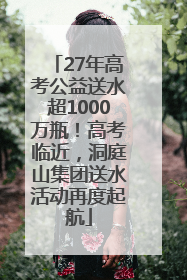 27年高考公益送水超1000万瓶！高考临近，洞庭山集团送水活动再度起航
