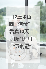 2厘米鱼刺“潜伏”舌底10天，他们开启“寻刺记”