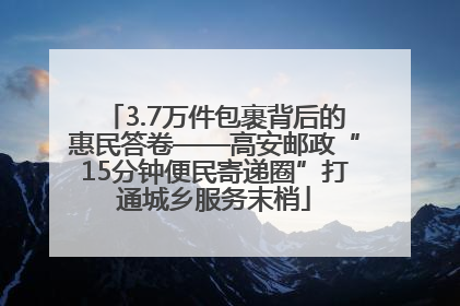 3.7万件包裹背后的惠民答卷——高安邮政“15分钟便民寄递圈”打通城乡服务末梢