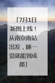 7月1日新图上线！从南京南站出发，睡一觉就能到成都