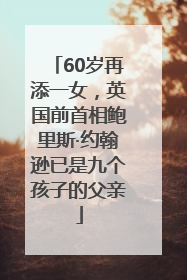 60岁再添一女，英国前首相鲍里斯·约翰逊已是九个孩子的父亲