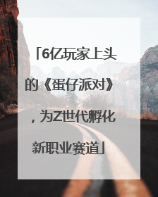 6亿玩家上头的《蛋仔派对》，为Z世代孵化新职业赛道