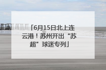 6月15日北上连云港！苏州开出“苏超”球迷专列