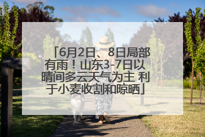 6月2日、8日局部有雨！山东3-7日以晴间多云天气为主 利于小麦收割和晾晒
