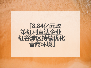 8.84亿元政策红利直达企业 红谷滩区持续优化营商环境