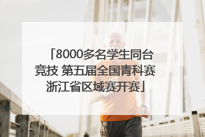 8000多名学生同台竞技 第五届全国青科赛浙江省区域赛开赛