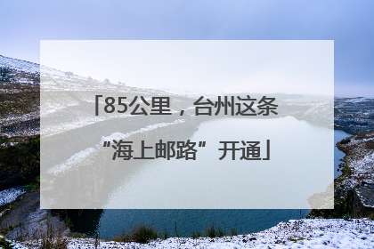 85公里，台州这条“海上邮路”开通