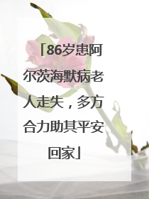 86岁患阿尔茨海默病老人走失,多方合力助其平安回家