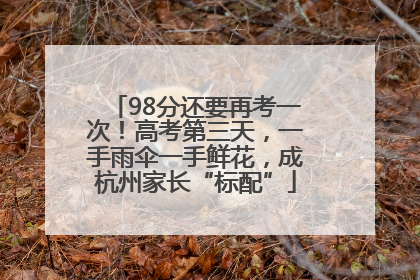 98分还要再考一次！高考第三天，一手雨伞一手鲜花，成杭州家长“标配”