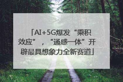 AI+5G爆发“乘积效应”，“通感一体”开辟最具想象力全新赛道