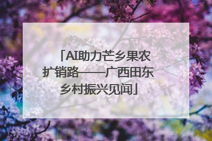 AI助力芒乡果农扩销路——广西田东乡村振兴见闻