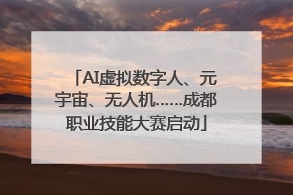 AI虚拟数字人、元宇宙、无人机……成都职业技能大赛启动