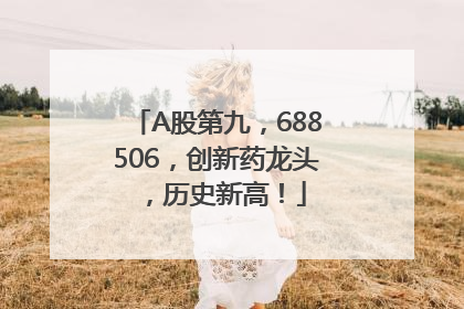 A股第九，688506，创新药龙头，历史新高！