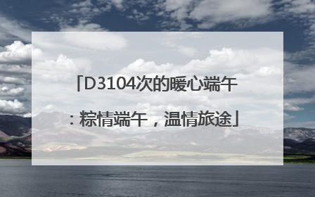 D3104次的暖心端午：粽情端午，温情旅途