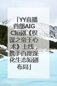 YY直播首部AIGC短剧《权谋之帝王心术》上线，携手百度深化生态短剧布局